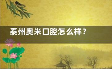 泰州奥米口腔怎么样？正规牙科|地址在祥龙家园二期|医生技术靠谱|口碑好